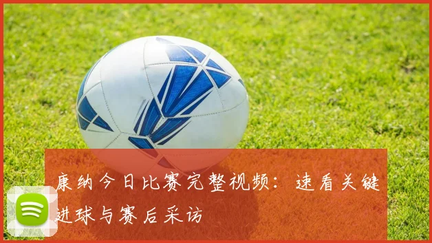 康纳今日比赛完整视频：速看关键进球与赛后采访