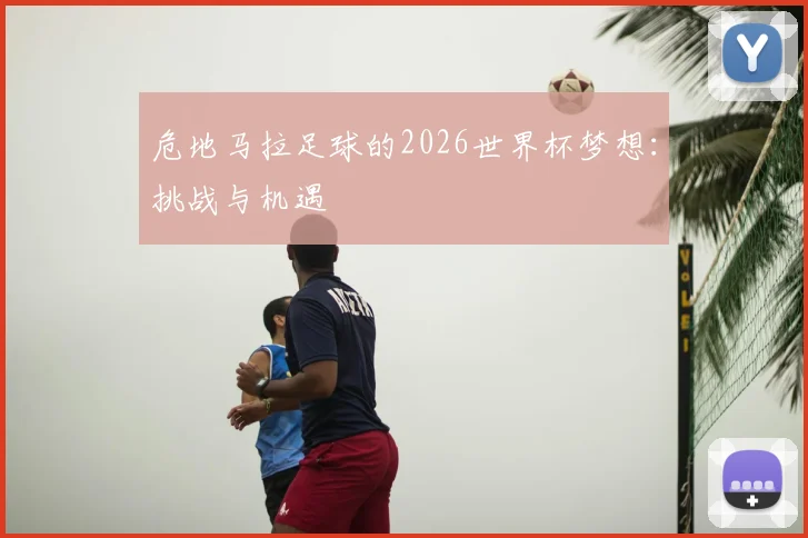 危地马拉足球的2026世界杯梦想：挑战与机遇
