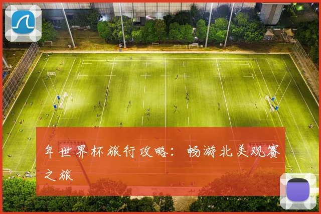 年世界杯旅行攻略：畅游北美观赛之旅