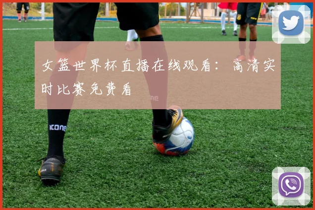 女篮世界杯直播在线观看：高清实时比赛免费看