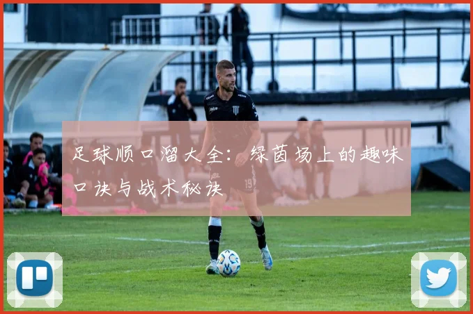 足球顺口溜大全：绿茵场上的趣味口诀与战术秘诀